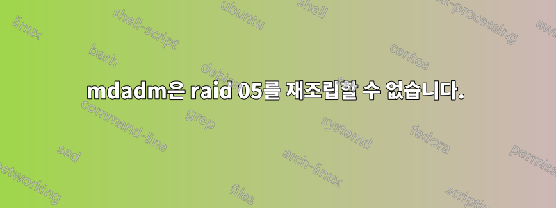 mdadm은 raid 05를 재조립할 수 없습니다.