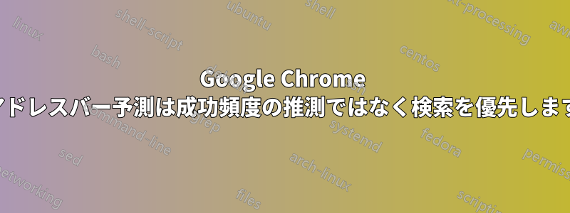 Google Chrome アドレスバー予測は成功頻度の推測ではなく検索を優先します