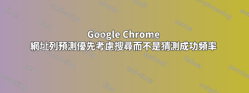 Google Chrome 網址列預測優先考慮搜尋而不是猜測成功頻率