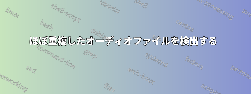 ほぼ重複したオーディオファイルを検出する 