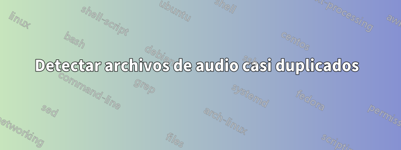 Detectar archivos de audio casi duplicados 