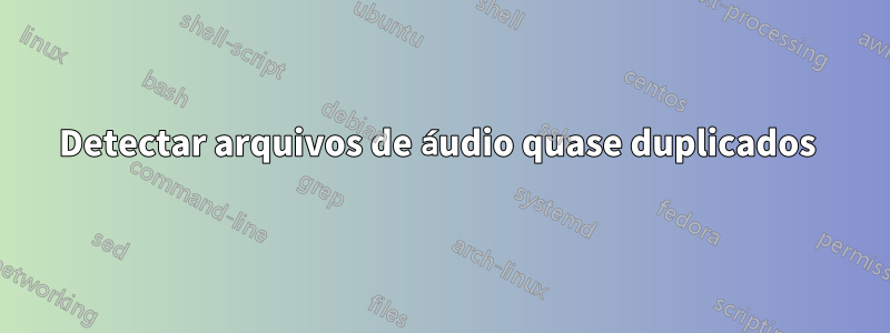 Detectar arquivos de áudio quase duplicados 