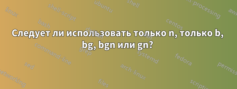 Следует ли использовать только n, только b, bg, bgn или gn?