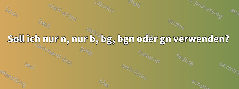 Soll ich nur n, nur b, bg, bgn oder gn verwenden?