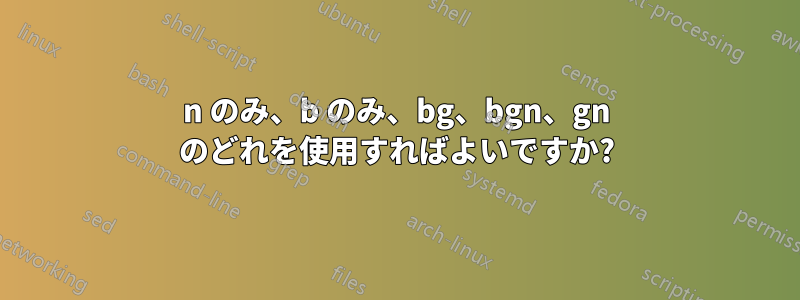 n のみ、b のみ、bg、bgn、gn のどれを使用すればよいですか?