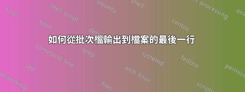 如何從批次檔輸出到檔案的最後一行