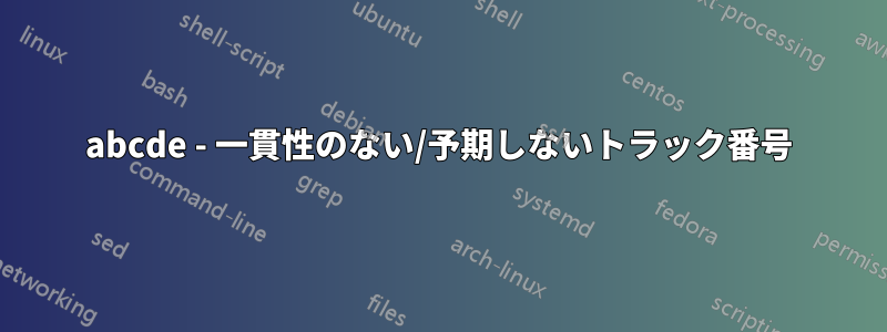 abcde - 一貫性のない/予期しないトラック番号