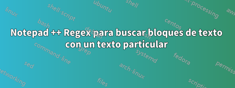 Notepad ++ Regex para buscar bloques de texto con un texto particular