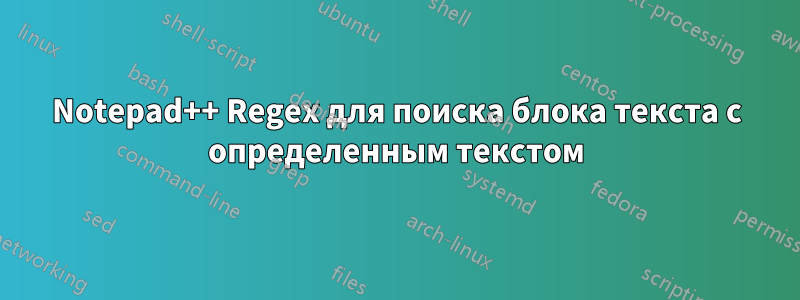 Notepad++ Regex для поиска блока текста с определенным текстом