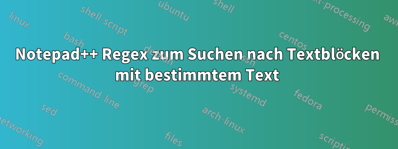 Notepad++ Regex zum Suchen nach Textblöcken mit bestimmtem Text