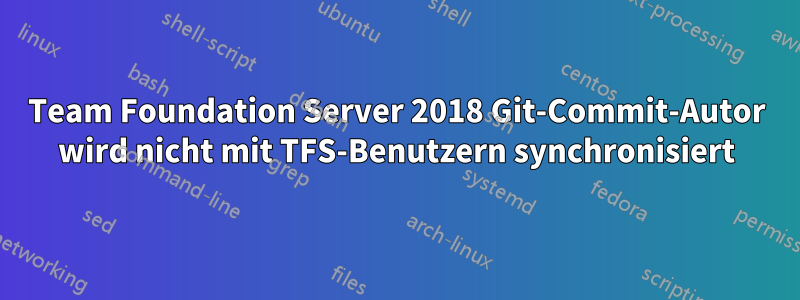 Team Foundation Server 2018 Git-Commit-Autor wird nicht mit TFS-Benutzern synchronisiert