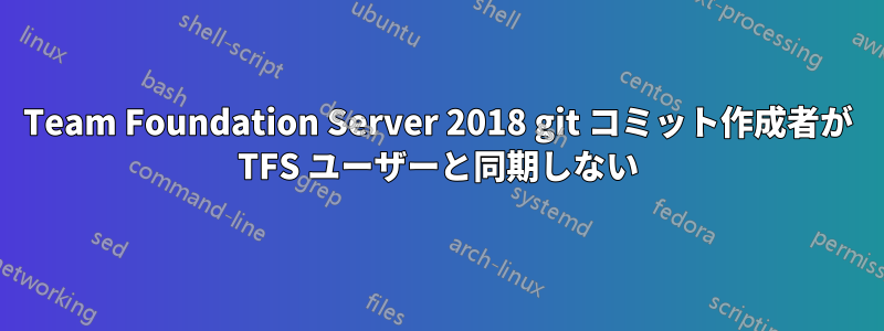 Team Foundation Server 2018 git コミット作成者が TFS ユーザーと同期しない