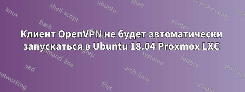 Клиент OpenVPN не будет автоматически запускаться в Ubuntu 18.04 Proxmox LXC