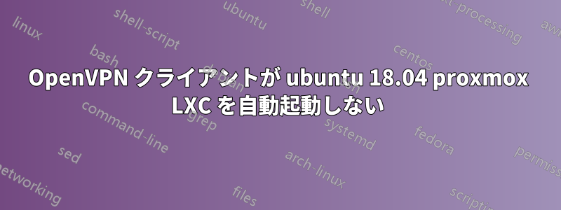 OpenVPN クライアントが ubuntu 18.04 proxmox LXC を自動起動しない