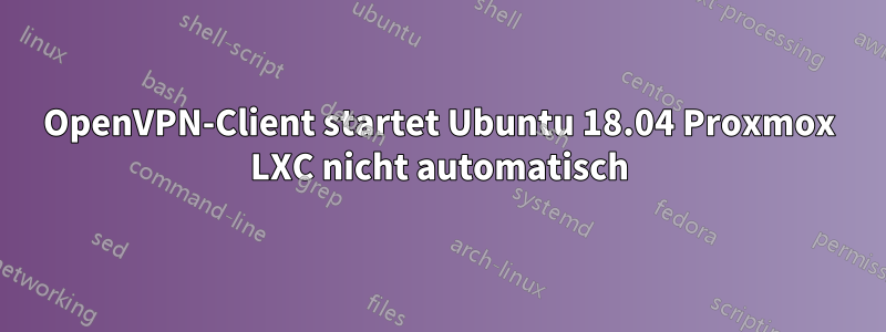 OpenVPN-Client startet Ubuntu 18.04 Proxmox LXC nicht automatisch