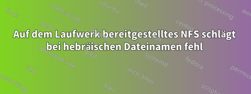 Auf dem Laufwerk bereitgestelltes NFS schlägt bei hebräischen Dateinamen fehl