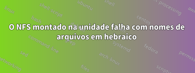 O NFS montado na unidade falha com nomes de arquivos em hebraico