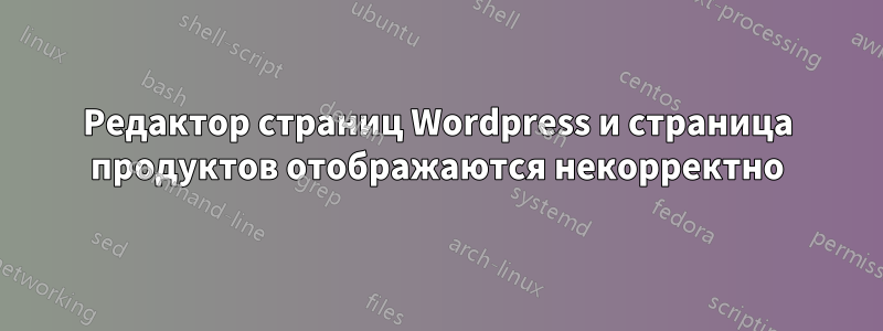 Редактор страниц Wordpress и страница продуктов отображаются некорректно