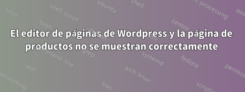 El editor de páginas de Wordpress y la página de productos no se muestran correctamente