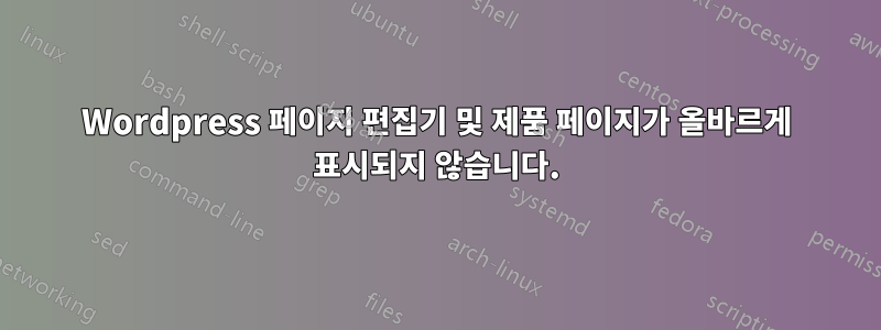 Wordpress 페이지 편집기 및 제품 페이지가 올바르게 표시되지 않습니다.