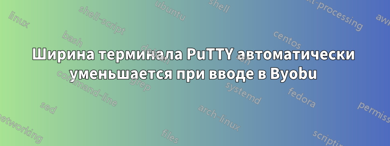 Ширина терминала PuTTY автоматически уменьшается при вводе в Byobu