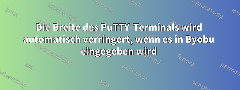 Die Breite des PuTTY-Terminals wird automatisch verringert, wenn es in Byobu eingegeben wird