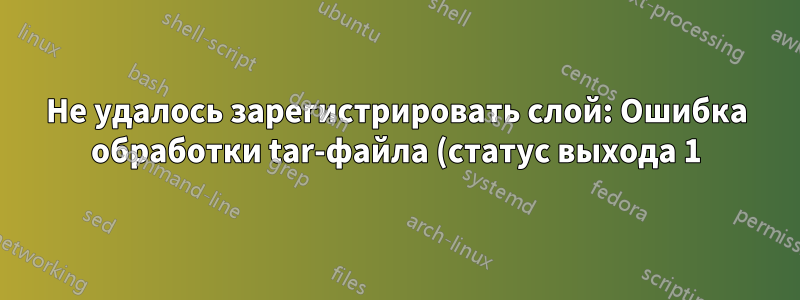 Не удалось зарегистрировать слой: Ошибка обработки tar-файла (статус выхода 1): недопустимый аргумент
