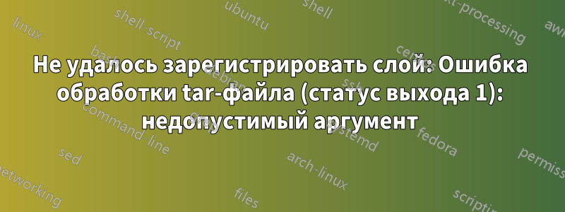 Не удалось зарегистрировать слой: Ошибка обработки tar-файла (статус выхода 1): недопустимый аргумент