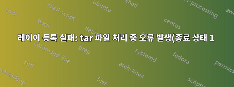 레이어 등록 실패: tar 파일 처리 중 오류 발생(종료 상태 1): 잘못된 인수