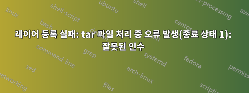 레이어 등록 실패: tar 파일 처리 중 오류 발생(종료 상태 1): 잘못된 인수