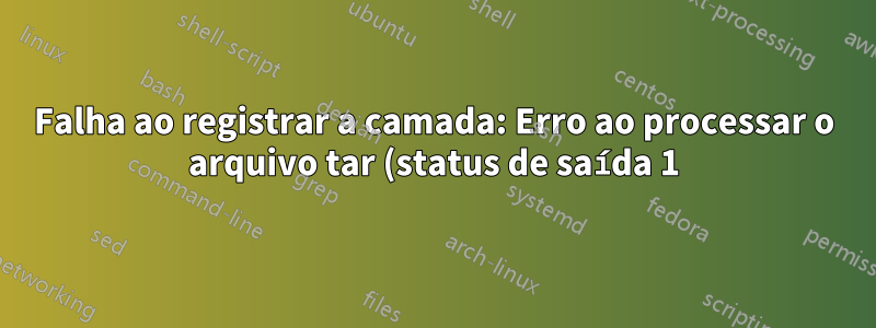 Falha ao registrar a camada: Erro ao processar o arquivo tar (status de saída 1): argumento inválido