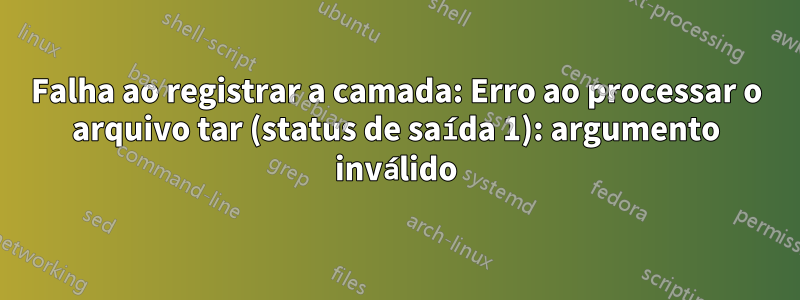 Falha ao registrar a camada: Erro ao processar o arquivo tar (status de saída 1): argumento inválido