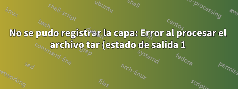 No se pudo registrar la capa: Error al procesar el archivo tar (estado de salida 1): argumento no válido