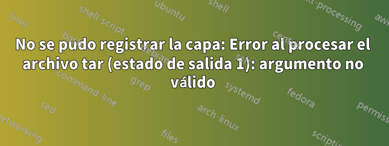 No se pudo registrar la capa: Error al procesar el archivo tar (estado de salida 1): argumento no válido