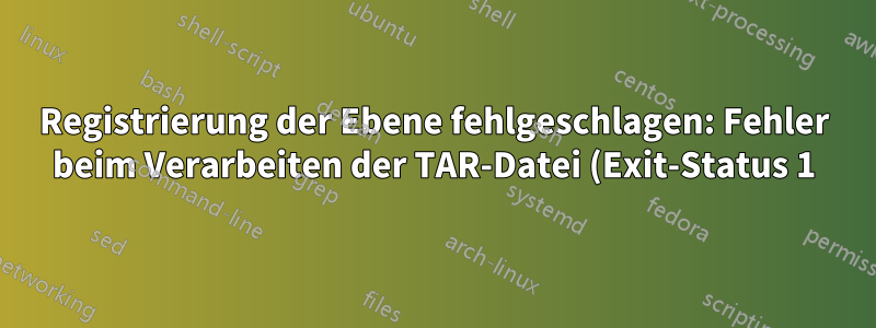 Registrierung der Ebene fehlgeschlagen: Fehler beim Verarbeiten der TAR-Datei (Exit-Status 1): ungültiges Argument