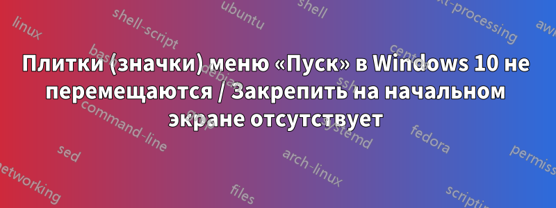 Плитки (значки) меню «Пуск» в Windows 10 не перемещаются / Закрепить на начальном экране отсутствует