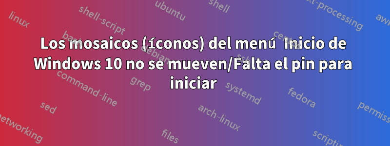 Los mosaicos (íconos) del menú Inicio de Windows 10 no se mueven/Falta el pin para iniciar