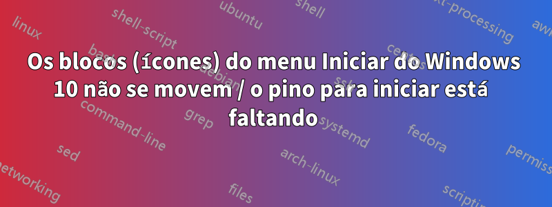 Os blocos (ícones) do menu Iniciar do Windows 10 não se movem / o pino para iniciar está faltando