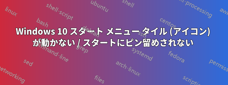 Windows 10 スタート メニュー タイル (アイコン) が動かない / スタートにピン留めされない