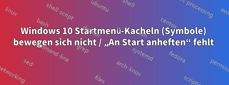 Windows 10 Startmenü-Kacheln (Symbole) bewegen sich nicht / „An Start anheften“ fehlt