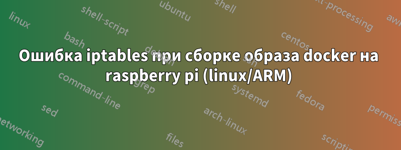 Ошибка iptables при сборке образа docker на raspberry pi (linux/ARM)