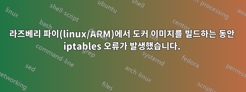 라즈베리 파이(linux/ARM)에서 도커 이미지를 빌드하는 동안 iptables 오류가 발생했습니다.