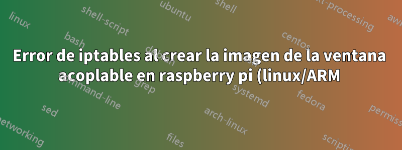 Error de iptables al crear la imagen de la ventana acoplable en raspberry pi (linux/ARM)