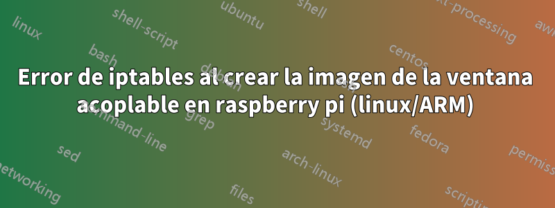 Error de iptables al crear la imagen de la ventana acoplable en raspberry pi (linux/ARM)