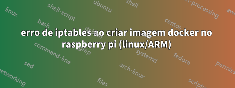 erro de iptables ao criar imagem docker no raspberry pi (linux/ARM)