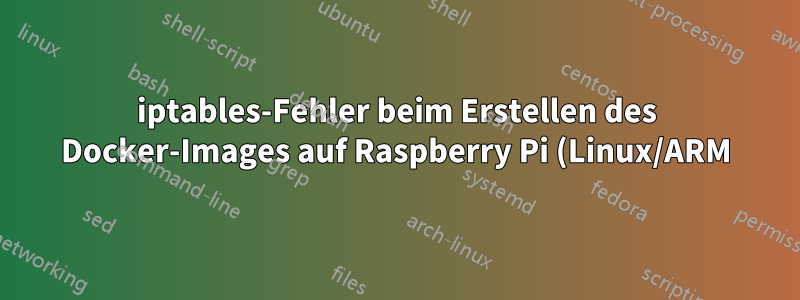 iptables-Fehler beim Erstellen des Docker-Images auf Raspberry Pi (Linux/ARM)