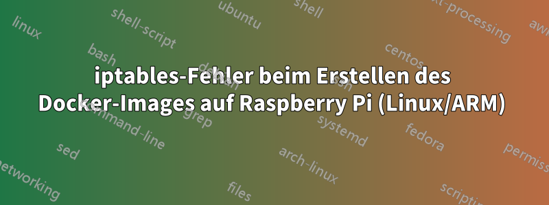 iptables-Fehler beim Erstellen des Docker-Images auf Raspberry Pi (Linux/ARM)