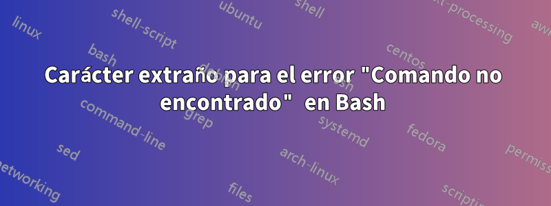 Carácter extraño para el error "Comando no encontrado" en Bash