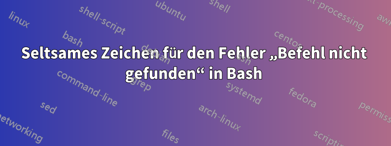 Seltsames Zeichen für den Fehler „Befehl nicht gefunden“ in Bash