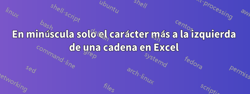 En minúscula solo el carácter más a la izquierda de una cadena en Excel